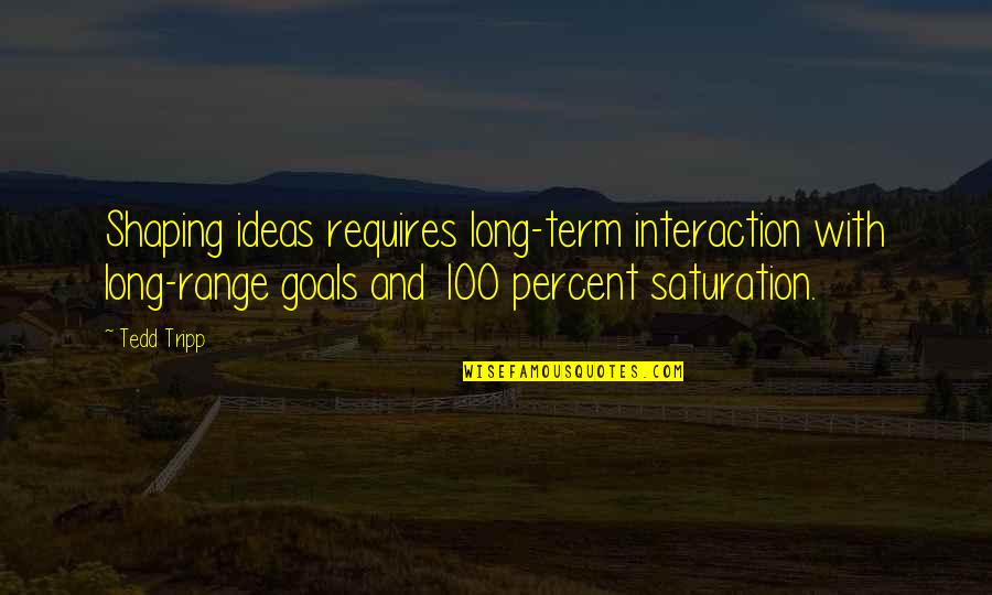 Tripp'd Quotes By Tedd Tripp: Shaping ideas requires long-term interaction with long-range goals