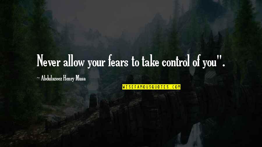 Tripper Harrison Quotes By Abdulazeez Henry Musa: Never allow your fears to take control of