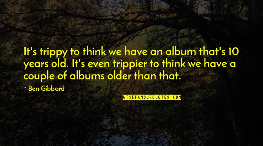 Trippier Quotes By Ben Gibbard: It's trippy to think we have an album