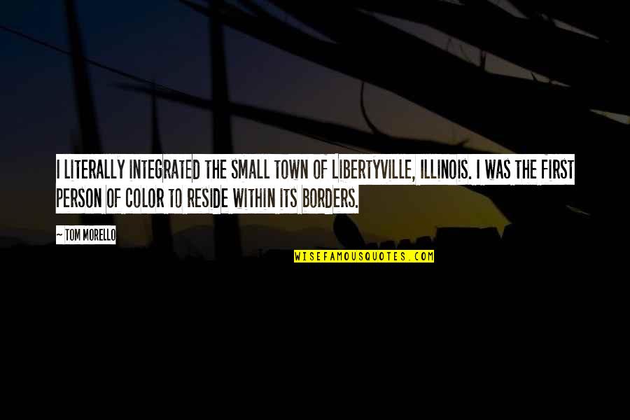 Tripping Life Quotes By Tom Morello: I literally integrated the small town of Libertyville,