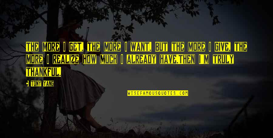 Tripping Life Quotes By Tony Yang: The more I GET, the more I want.