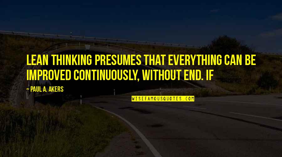 Tripping On Drugs Quotes By Paul A. Akers: Lean thinking presumes that everything can be improved Tripping On Drugs Quotes By Paul A. Akers: Lean thinking presumes that everything can be improved