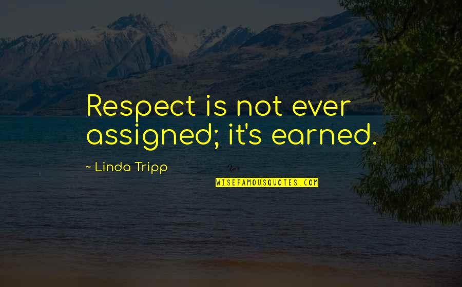 Tripp's Quotes By Linda Tripp: Respect is not ever assigned; it's earned.