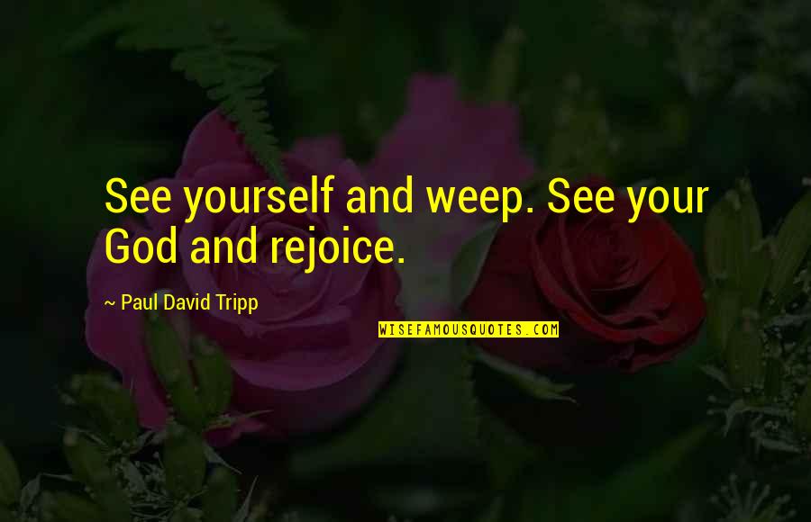 Tripp's Quotes By Paul David Tripp: See yourself and weep. See your God and