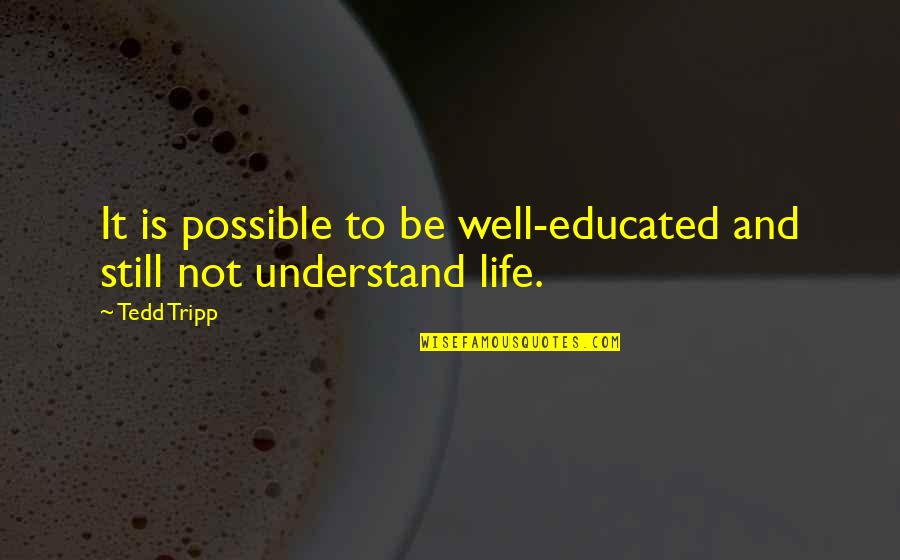 Tripp's Quotes By Tedd Tripp: It is possible to be well-educated and still