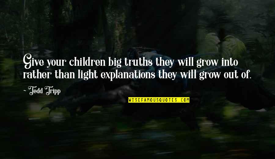 Tripp's Quotes By Tedd Tripp: Give your children big truths they will grow
