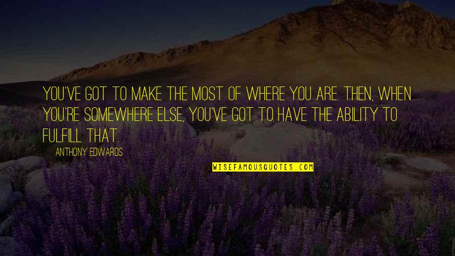 Tripps Travel Quotes By Anthony Edwards: You've got to make the most of where Tripps Travel Quotes By Anthony Edwards: You've got to make the most of where