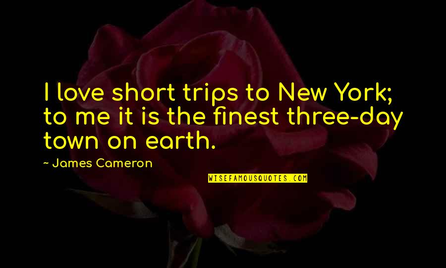Trips And Travel Quotes By James Cameron: I love short trips to New York; to