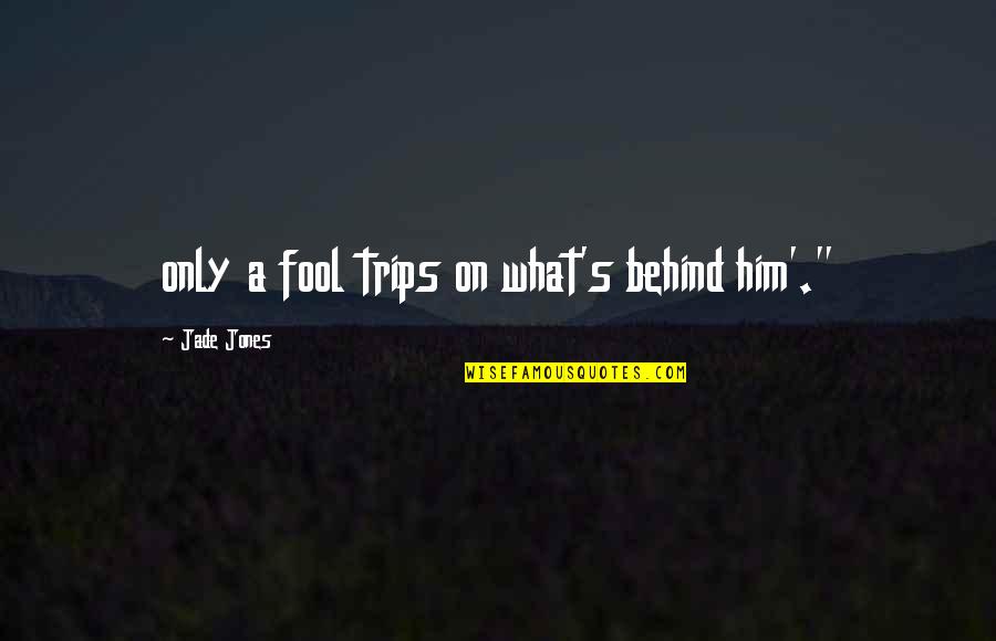 Trips Quotes By Jade Jones: only a fool trips on what's behind him'." Trips Quotes By Jade Jones: only a fool trips on what's behind him'."