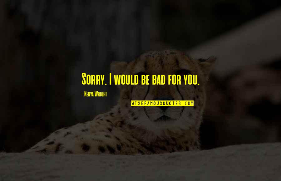 Tripsaver Quotes By Kenya Wright: Sorry. I would be bad for you. Tripsaver Quotes By Kenya Wright: Sorry. I would be bad for you.