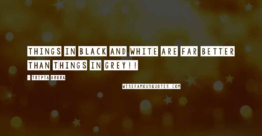 Tripta Arora quotes: Things in black and white are far better than things in grey!!