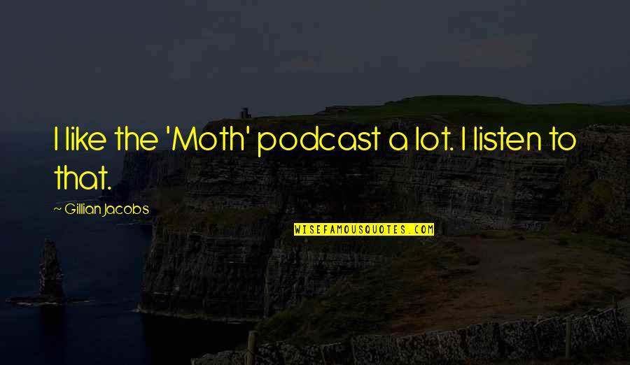 Triptych Photography Quotes By Gillian Jacobs: I like the 'Moth' podcast a lot. I