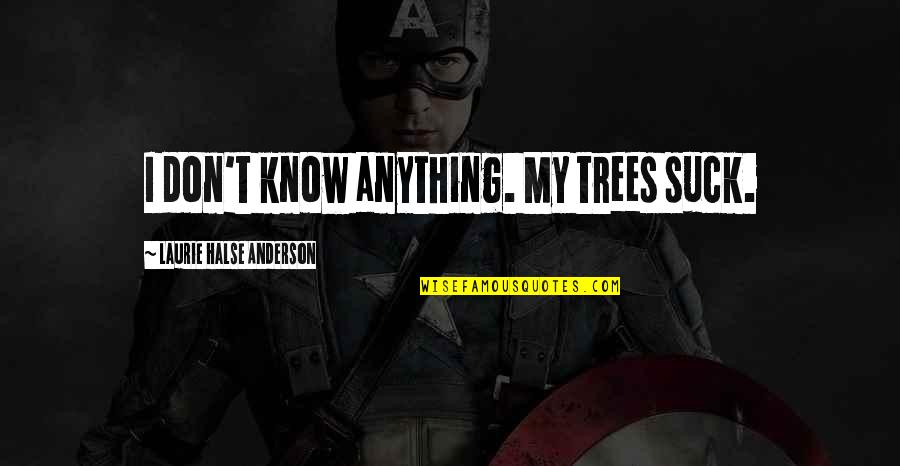 Triquetrum Quotes By Laurie Halse Anderson: I don't know anything. My trees suck. Triquetrum Quotes By Laurie Halse Anderson: I don't know anything. My trees suck.
