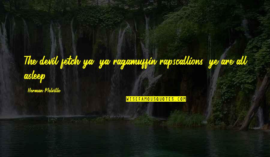 Triquilla Zreik Quotes By Herman Melville: The devil fetch ya, ya ragamuffin rapscallions; ye