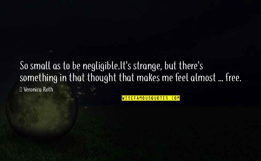 Tris Quotes By Veronica Roth: So small as to be negligible.It's strange, but