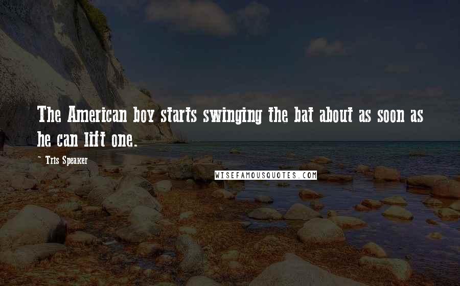 Tris Speaker quotes: The American boy starts swinging the bat about as soon as he can lift one.