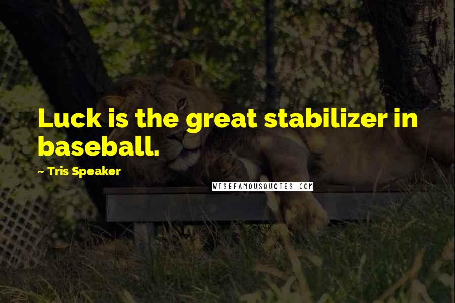 Tris Speaker quotes: Luck is the great stabilizer in baseball.