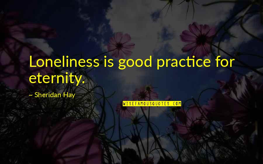 Trisa Laughlin Quotes By Sheridan Hay: Loneliness is good practice for eternity.