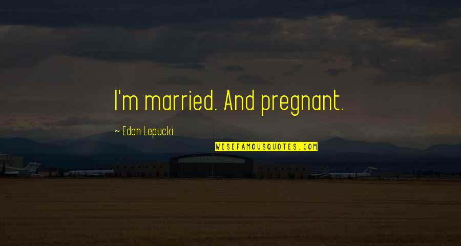Triscuits Ingredients Quotes By Edan Lepucki: I'm married. And pregnant. Triscuits Ingredients Quotes By Edan Lepucki: I'm married. And pregnant.