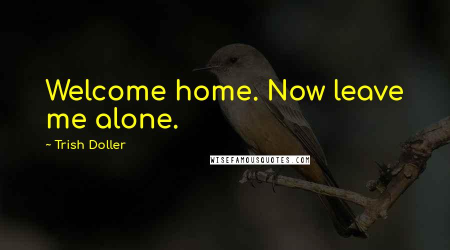 Trish Doller quotes: Welcome home. Now leave me alone.