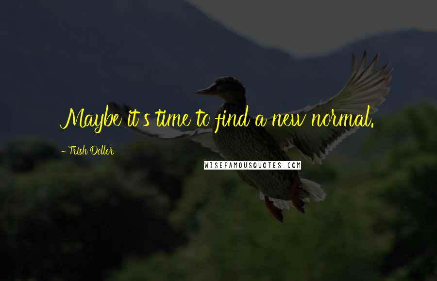 Trish Doller quotes: Maybe it's time to find a new normal.