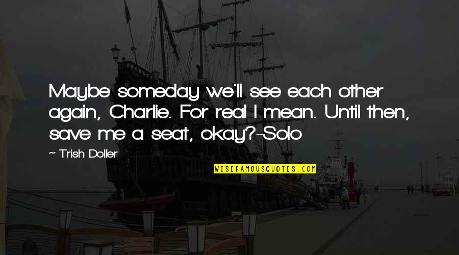 Trish Doller Quotes By Trish Doller: Maybe someday we'll see each other again, Charlie. Trish Doller Quotes By Trish Doller: Maybe someday we'll see each other again, Charlie.