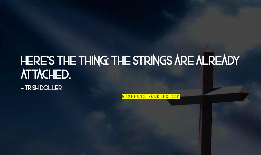 Trish Doller Quotes By Trish Doller: Here's the thing: the strings are already attached. Trish Doller Quotes By Trish Doller: Here's the thing: the strings are already attached.