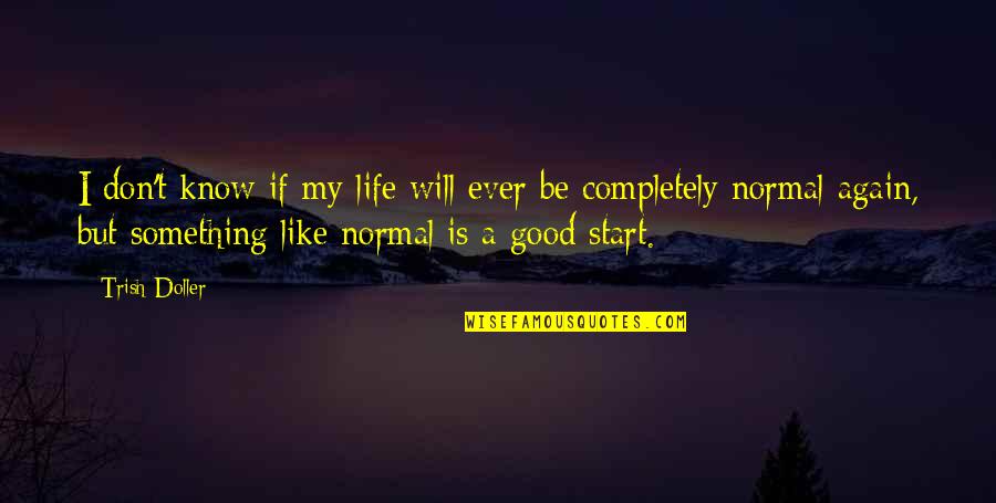 Trish Doller Quotes By Trish Doller: I don't know if my life will ever Trish Doller Quotes By Trish Doller: I don't know if my life will ever