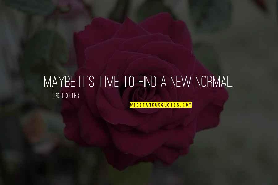 Trish Doller Quotes By Trish Doller: Maybe it's time to find a new normal. Trish Doller Quotes By Trish Doller: Maybe it's time to find a new normal.