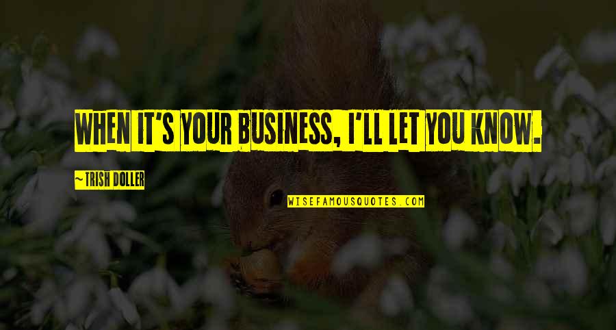 Trish Doller Quotes By Trish Doller: When it's your business, I'll let you know. Trish Doller Quotes By Trish Doller: When it's your business, I'll let you know.