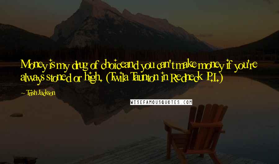 Trish Jackson quotes: Money is my drug of choiceand you can't make money if you're always stoned or high. (Twila Taunton in Redneck P.I.)