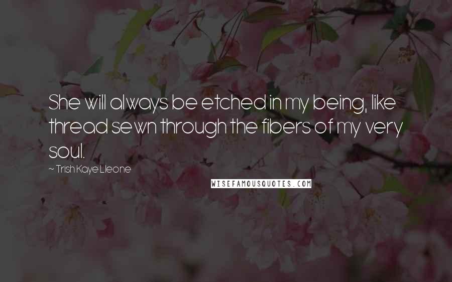 Trish Kaye Lleone quotes: She will always be etched in my being, like thread sewn through the fibers of my very soul.