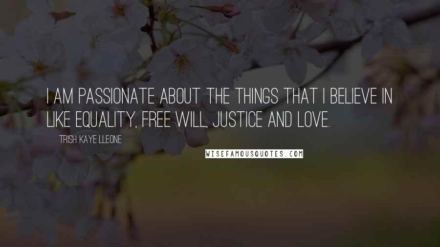 Trish Kaye Lleone quotes: I am passionate about the things that I believe in like equality, free will, justice and love.