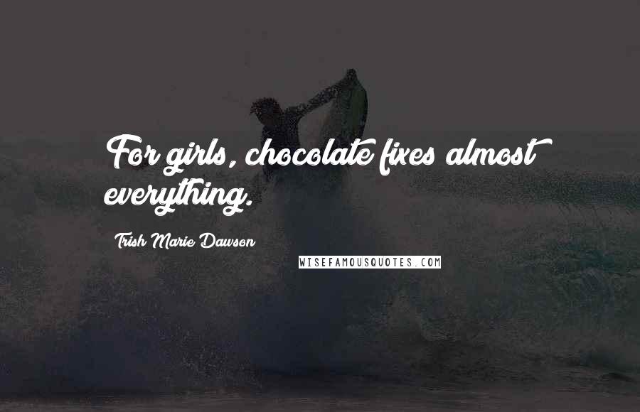 Trish Marie Dawson quotes: For girls, chocolate fixes almost everything. Trish Marie Dawson quotes: For girls, chocolate fixes almost everything.
