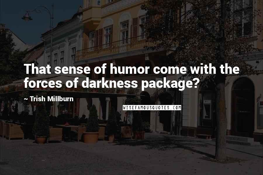 Trish Millburn quotes: That sense of humor come with the forces of darkness package?