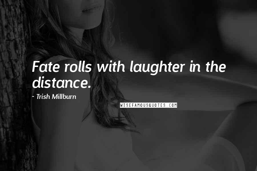 Trish Millburn quotes: Fate rolls with laughter in the distance.