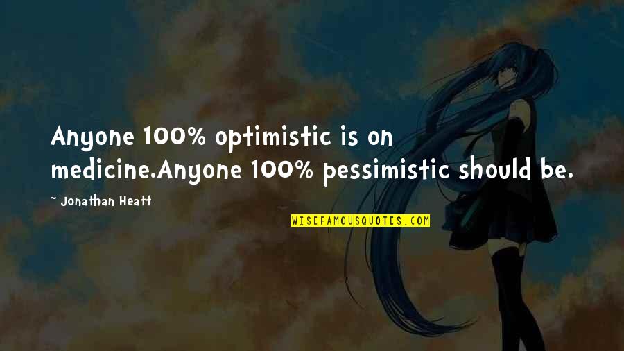 Trish Walker Quotes By Jonathan Heatt: Anyone 100% optimistic is on medicine.Anyone 100% pessimistic