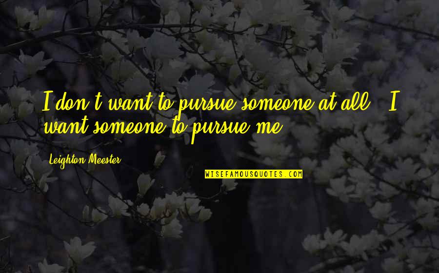 Trish Walker Quotes By Leighton Meester: I don't want to pursue someone at all Trish Walker Quotes By Leighton Meester: I don't want to pursue someone at all