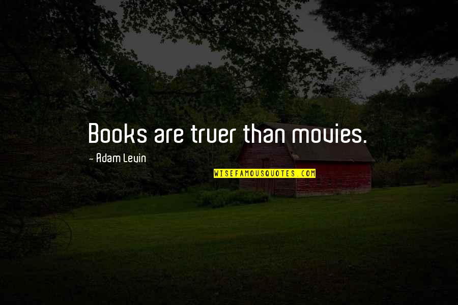 Trisha Ann Harris Quotes By Adam Levin: Books are truer than movies.