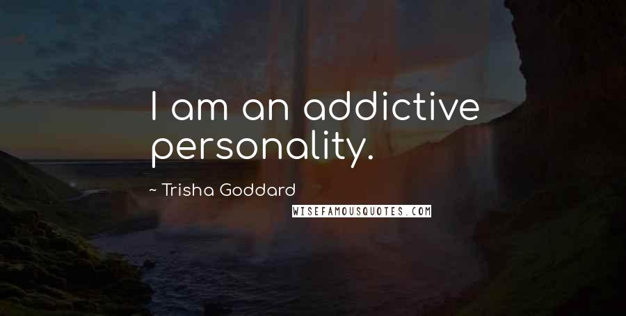 Trisha Goddard quotes: I am an addictive personality.