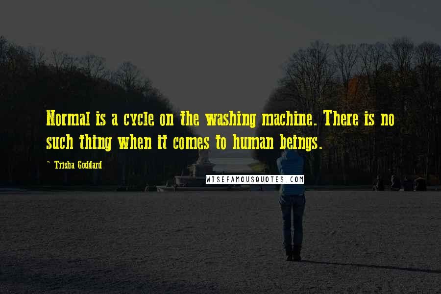 Trisha Goddard quotes: Normal is a cycle on the washing machine. There is no such thing when it comes to human beings.