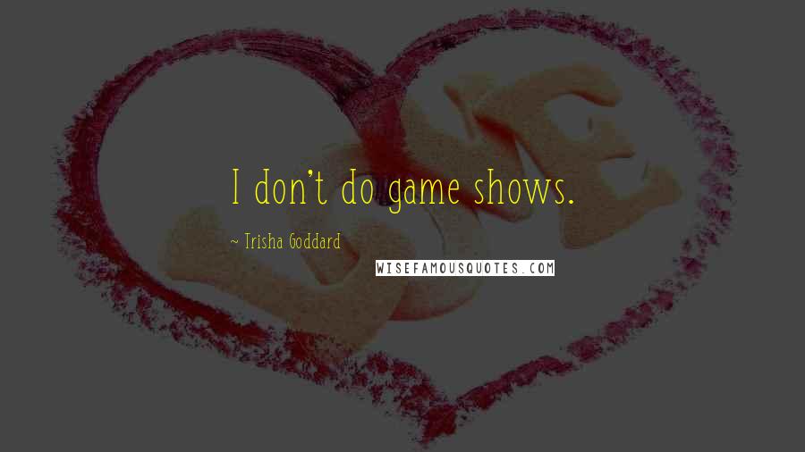 Trisha Goddard quotes: I don't do game shows.