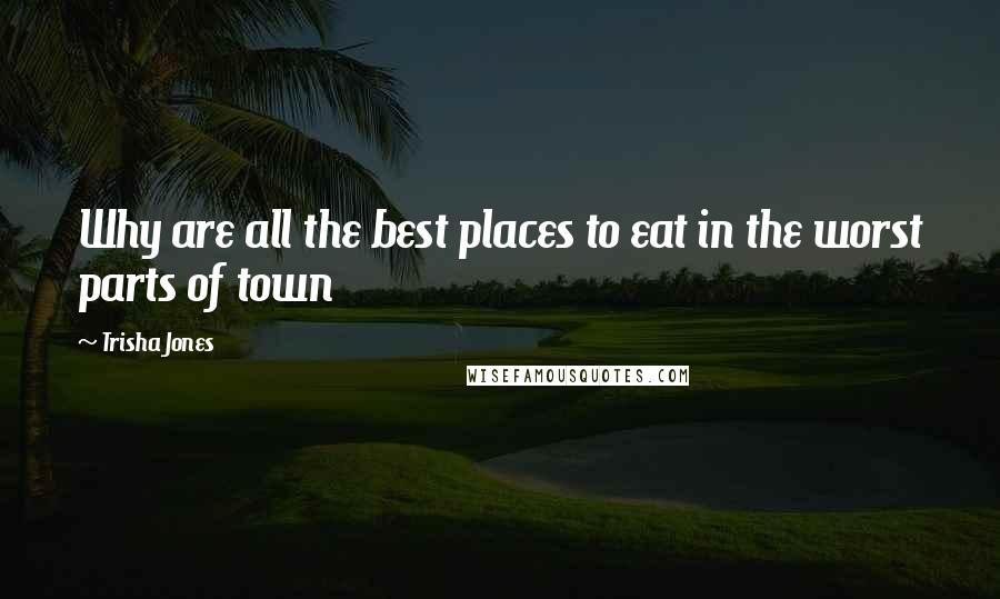 Trisha Jones quotes: Why are all the best places to eat in the worst parts of town