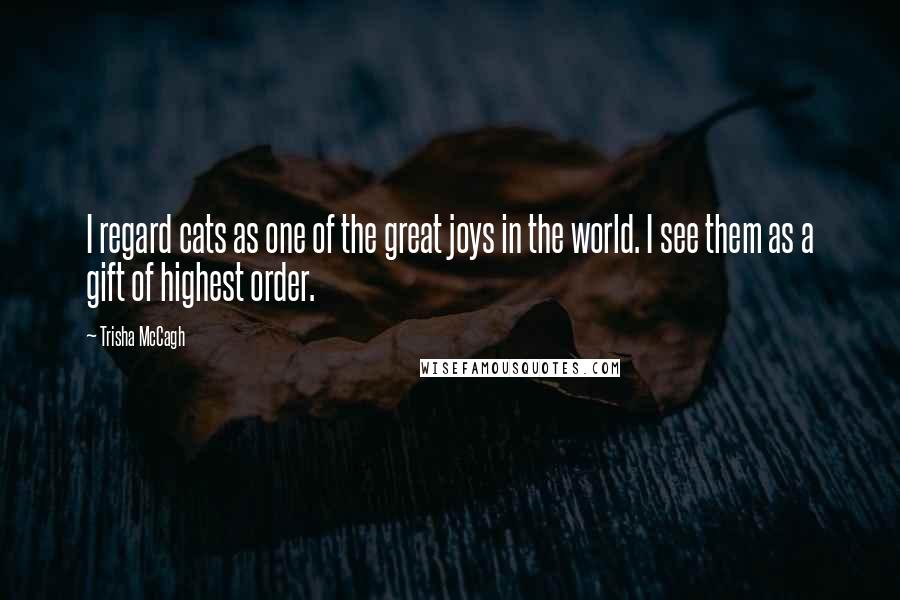 Trisha McCagh quotes: I regard cats as one of the great joys in the world. I see them as a gift of highest order.