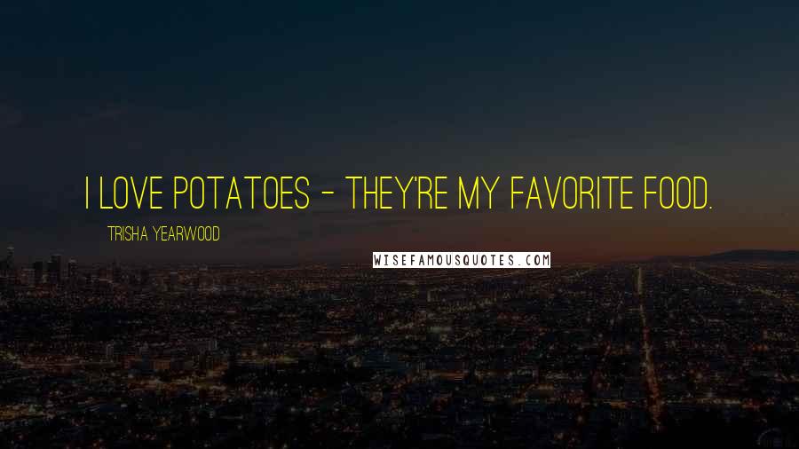 Trisha Yearwood quotes: I love potatoes - they're my favorite food.