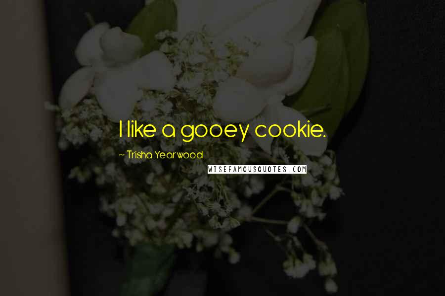 Trisha Yearwood quotes: I like a gooey cookie.