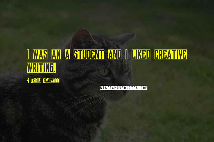 Trisha Yearwood quotes: I was an A student and I liked creative writing. Trisha Yearwood quotes: I was an A student and I liked creative writing.
