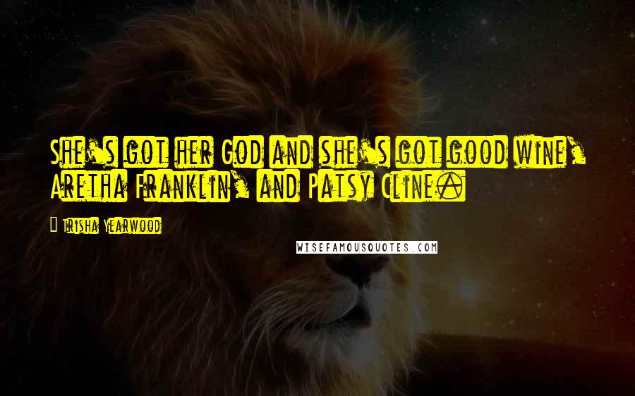 Trisha Yearwood quotes: She's got her God and she's got good wine, Aretha Franklin, and Patsy Cline.