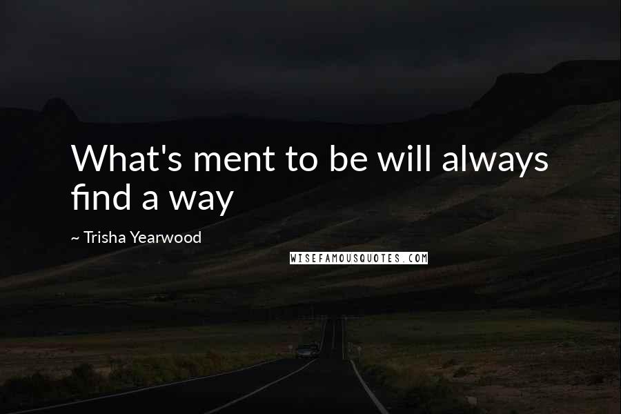 Trisha Yearwood quotes: What's ment to be will always find a way Trisha Yearwood quotes: What's ment to be will always find a way