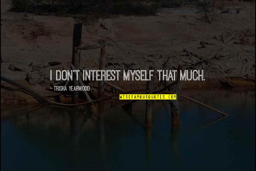 Trisha Yearwood Quotes By Trisha Yearwood: I don't interest myself that much. Trisha Yearwood Quotes By Trisha Yearwood: I don't interest myself that much.